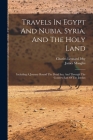 Travels In Egypt And Nubia, Syria, And The Holy Land: Including A Journey Round The Dead Sea, And Through The Country East Of The Jordan By Charles Leonard Irby, James Mangles Cover Image