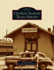 Central Illinois Train Depots (Images of Rail) By Thomas Dyrek, Jack Keefe (Introduction by) Cover Image