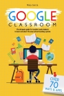 Google Classroom: The Ultimate Guide for Teachers and Students with Over 70+ Ways and 60 Apps to Learn all About the New School Teaching By Mary Garcia Cover Image