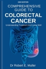 Comprehensive Guide to Colorectal Cancer: UNDERSTANDING TREATMENT AND LIVING WELL: A Holistic and Proven Approach To Effective Diagnosis, Treatment, P Cover Image