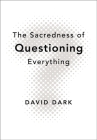 The Sacredness of Questioning Everything By David Dark Cover Image