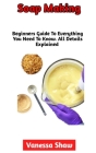 Soap Making: The Most Comprehensive Guide To Soap Making (Everything You Need To Know Included) By Vanessa Shaw Cover Image