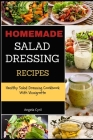 Homemade Salad Dressing Recipes: Healthy Salad Dressing Cookbook With Vinaigrette By Angela Cyril Cover Image