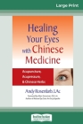 Healing Your Eyes with Chinese Medicine: Acupuncture, Acupressure, & Chinese Herb (16pt Large Print Edition) By Andy Rosenfarb Cover Image