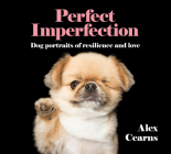 Perfect Imperfection: Dog Portraits of Resilience and Love By Alex Cearns Cover Image