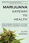 Marijuana Gateway to Health: How Cannabis Protects Us from Cancer and Alzheimer's Disease By Clint Werner Cover Image