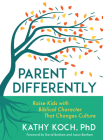 Parent Differently: Raise Kids with Biblical Character That Changes Culture By Kathy Koch, David Benham (Foreword by), Jason Benham (Foreword by) Cover Image