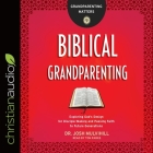 Biblical Grandparenting Lib/E: Exploring God's Design for Disciple-Making and Passing Faith to Future Generations By Josh Mulvihill, Tom Parks (Read by) Cover Image