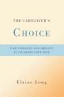 The Caregiver's Choice: Find Strength and Serenity by Changing Your Mind By Elaine Long Cover Image
