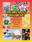 Dreams about Origami Art: Turn Your Imagination into Reality with Simple Paper Folding Techniques Cover Image