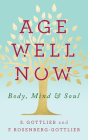 Age Well Now: Body, Mind and Soul By S. Gottlieb, F. Rosenberg-Gottlieb Cover Image