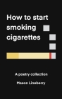 How to Start Smoking Cigarettes: A Poetry Collection By Mason Lineberry Cover Image