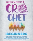 Crochet For Beginners: Learn How To Crochet With This Step By Step Grandmother's Guide, Get Started And Make Beautiful Stitches, Modern Patte By Gretchen Crafts Cover Image