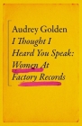 I Thought I Heard You Speak: Women at Factory Records By Audrey Golden Cover Image