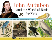 John Audubon and the World of Birds for Kids: His Life and Works, with 21 Activities (For Kids series #76) Cover Image