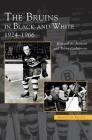 Bruins in Black and White: 1924-1966 By Robert A. Johnson, Brian Codagnone Cover Image