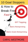 10 Goal Stoppers and How to Break Free: EFT Tapping, Matrix Reimprinting, Matrix Goals Reimprinting By Caryl Westmore Cover Image