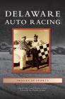 Delaware Auto Racing By Chad Culver, Wayne Culver, Charlie Brown (Foreword by) Cover Image