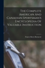 The Complete American And Canadian Sportsman's Encyclopedia Of Valuable Instruction By Francis H. Buzzacott Cover Image