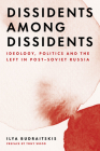 Dissidents among Dissidents: Ideology, Politics and the Left in Post-Soviet Russia By Ilya Budraitskis Cover Image