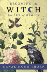 Becoming the Witch: The Art of Magick By Danae Moon Thorp Cover Image