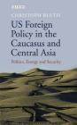 US Foreign Policy in the Caucasus and Central Asia: Politics, Energy and Security (Library of International Relations) Cover Image