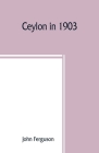 Ceylon in 1903: describing the progress of the island since 1803, its present agricultural and commercial enterprises, and its unequal Cover Image