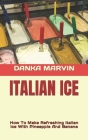 Italian Ice: How To Make Refreshing Italian Ice With Pineapple And Banana By Danka Marvin Cover Image