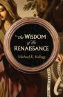 The Wisdom of the Renaissance By Michael K. Kellogg Cover Image