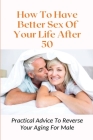How To Have Better Sex Of Your Life After 50: Practical Advice To Reverse Your Aging For Male: Erectile Dysfunction Cure Exercise By Leroy Koor Cover Image