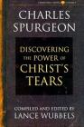 The Power of Christ's Tears (Christian Living Classics) By Charles Haddon Spurgeon, Lance Wubbels (Editor) Cover Image