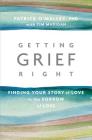 Getting Grief Right: Finding Your Story of Love in the Sorrow of Loss By Patrick O’Malley, Ph.D., Tim Madigan Cover Image