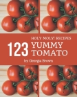 Holy Moly! 123 Yummy Tomato Recipes: The Best Yummy Tomato Cookbook that Delights Your Taste Buds By Georgia Brown Cover Image