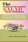 The complete 30 colorful salad freak cookbook: Healthy and simple Salad Recipes for Lettuce and Life By Dr Dustin M. Edwards Cover Image