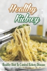 Healthy Kidney: Healthy Diet To Control Kidney disease: Cooking Recipes By Deetta Nickleson Cover Image