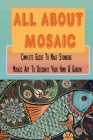 All About Mosaic: Complete Guide To Make Stunning Mosaic Art To Decorate Your Home & Garden: What Are The Basics Of Mosaic Cover Image