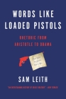 Words Like Loaded Pistols: Rhetoric from Aristotle to Obama Cover Image