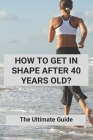 How To Get In Shape After 40 Years Old?: The Ultimate Guide: Strength Training Without Weights Cover Image