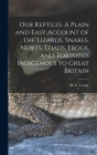 Our Reptiles. A Plain and Easy Account of the Lizards, Snakes, Newts, Toads, Frogs, and Tortoises Indigenous to Great Britain By M. C. B. 1825 Cooke Cover Image