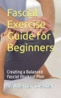 Fascial Exercise Guide for Beginners: Creating a Balanced Fascial Workout Plan By Valdemar Dexter Cover Image
