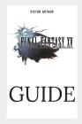 Final Fantasy XV Guide: Walkthrough, Side Quests, Bounty Hunts, Food Recipes, Cheats, Secrets and More By Victor Arthur Cover Image