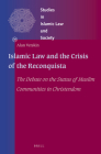 Islamic Law and the Crisis of the Reconquista: The Debate on the Status of Muslim Communities in Christendom (Studies in Islamic Law and Society #39) Cover Image