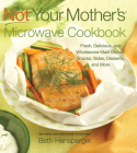 Not Your Mother's Microwave Cookbook: Fresh, Delicious, and Wholesome Main Dishes, Snacks, Sides, Desserts, and More Cover Image