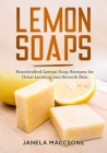 Lemon Soaps: Handcrafted Lemon Soap Recipes for Great Looking and Smooth Skin Cover Image