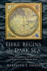 Here Begins the Dark Sea: Venice, a Medieval Monk, and the Creation of the Most Accurate Map of the World By Meredith Francesca Small Cover Image