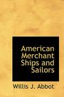 American Merchant Ships and Sailors By Willis J. Abbott Cover Image