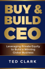 Buy & Build CEO: Leveraging Private Equity to Build a Winning Global Business By Ted Clark Cover Image