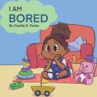 I Am Bored! By Cecilia D. Porter Cover Image