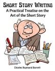Short Story Writing: A Practical Treatise on the Art of the Short Story By Charles Raymond Barrett Cover Image