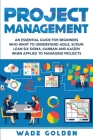 Project Management: An Essential Guide for Beginners Who Want to Understand Agile, Scrum, Lean Six Sigma, Kanban and Kaizen When Applied t By Wade Golden Cover Image